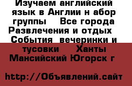Изучаем английский язык в Англии.н абор группы. - Все города Развлечения и отдых » События, вечеринки и тусовки   . Ханты-Мансийский,Югорск г.